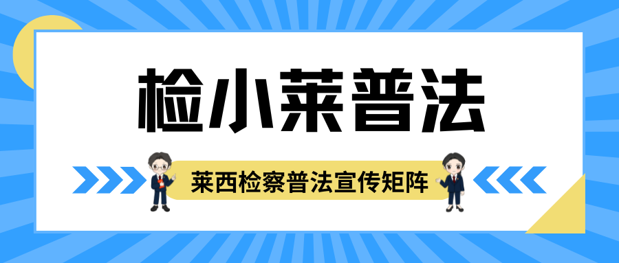 【检小莱普法】拓展视频普法渠道 培育检察普法品牌